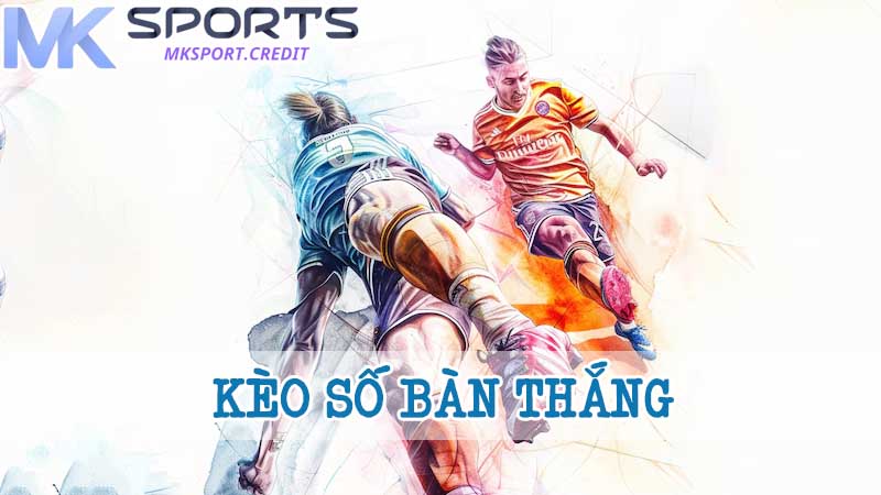 Mẹo cá cược kèo số bàn thắng hiệu quả nhất